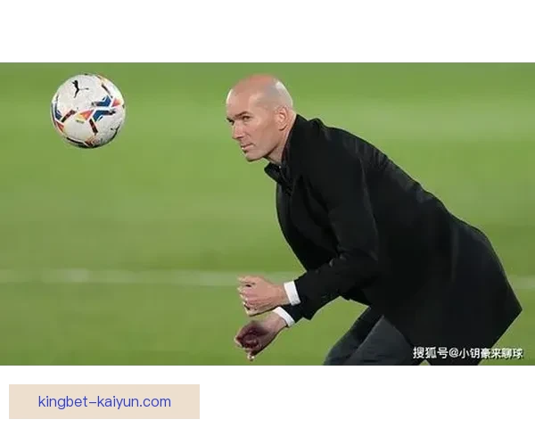 齐达内比赛影响力持续增强，战术眼光备受关注